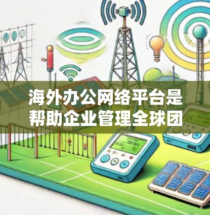 海外办公网络平台是帮助企业管理全球团队的重要工具,确保数据安全、支持协作和沟通,并兼顾多平台兼容性和用户体验。以下是选择和使用该平台的关键考虑因素 海外办公网络平台是帮助企业管理全球团队的重要工具,确保数据安全、支持协作和沟通,并兼顾多平台兼容性和用户体验。以下是选择和使用该平台的关键考虑因素