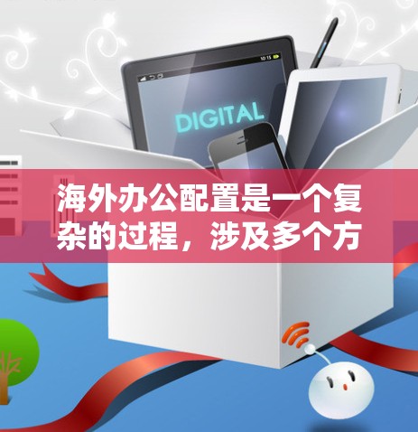 海外办公配置是一个复杂的过程，涉及多个方面，包括网络安全、法律合规、工具选择和团队协作等。以下是一些关键步骤和建议，帮助你顺利完成海外办公配置