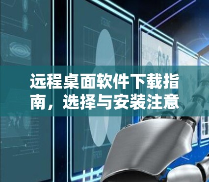 远程桌面软件下载指南,选择与安装注意事项 远程桌面软件下载指南,选择与安装注意事项