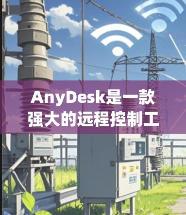 AnyDesk是一款强大的远程控制工具，适用于个人和企业用户。它支持跨平台操作，能够轻松连接到不同操作系统的设备，包括Windows、MacOS和Linux。以下是AnyDesk的主要功能和使用步骤
