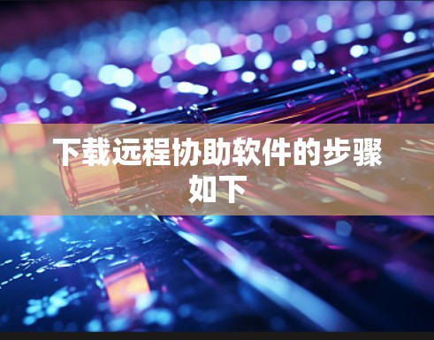 下载远程协助软件的步骤如下