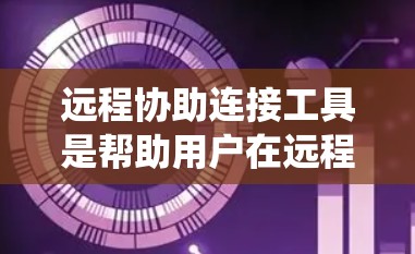 远程协助连接工具是帮助用户在远程环境中进行技术支持、文件传输或系统操作等任务的软件。以下是几款常用的远程协助工具的简要介绍 远程协助连接工具是帮助用户在远程环境中进行技术支持、文件传输或系统操作等任务的软件。以下是几款常用的远程协助工具的简要介绍