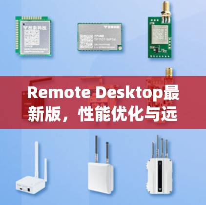 Remote Desktop最新版,性能优化与远程协作新体验 Remote Desktop最新版,性能优化与远程协作新体验