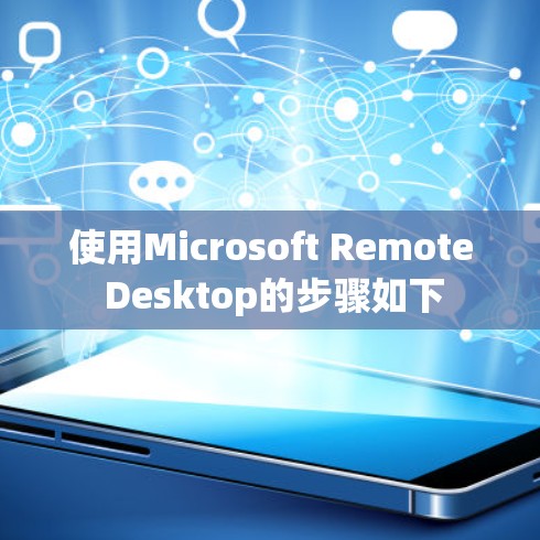 使用Microsoft Remote Desktop的步骤如下 使用Microsoft Remote Desktop的步骤如下