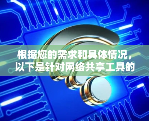 根据您的需求和具体情况,以下是针对网络共享工具的分步建议 根据您的需求和具体情况,以下是针对网络共享工具的分步建议