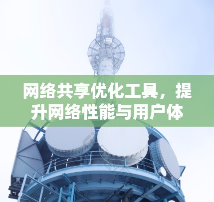 网络共享优化工具,提升网络性能与用户体验 网络共享优化工具,提升网络性能与用户体验