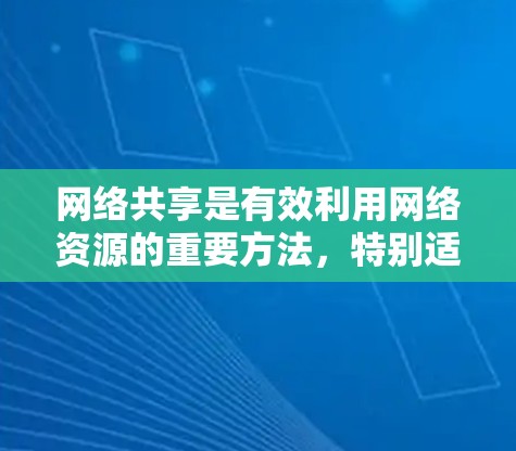 网络共享是有效利用网络资源的重要方法，特别适用于家庭或小型办公室环境。以下是网络共享的使用指南，帮助您顺利设置和管理网络共享