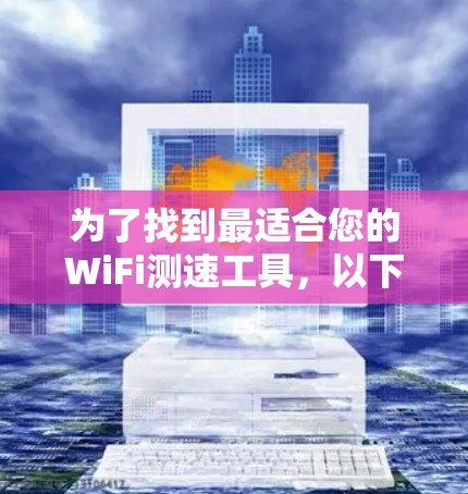 为了找到最适合您的WiFi测速工具,以下是逐步指南 为了找到最适合您的WiFi测速工具,以下是逐步指南