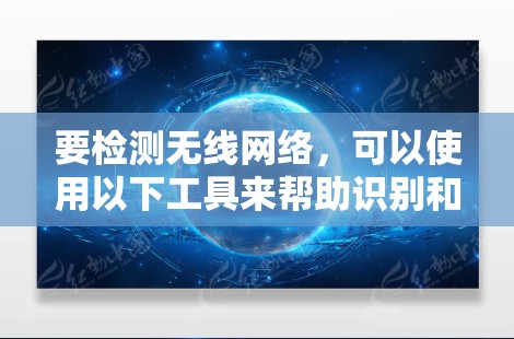 要检测无线网络，可以使用以下工具来帮助识别和分析周围的无线网络环境。以下是一些常用的无线网络检测工具