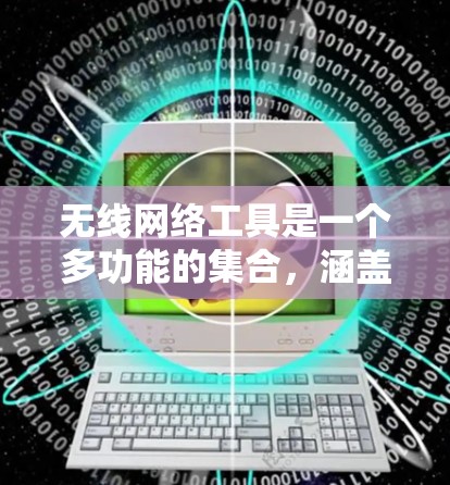 无线网络工具是一个多功能的集合，涵盖监控、问题诊断、信号测试、规划优化、安全管理等多个方面。以下是一些常用的无线网络工具及其分类