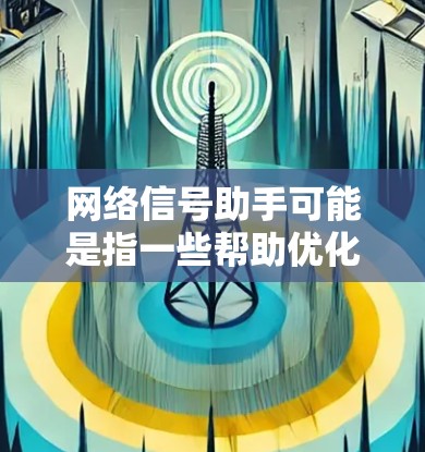 网络信号助手可能是指一些帮助优化或解决网络信号问题的工具或方法。以下是一些可能相关的建议和资源 网络信号助手可能是指一些帮助优化或解决网络信号问题的工具或方法。以下是一些可能相关的建议和资源