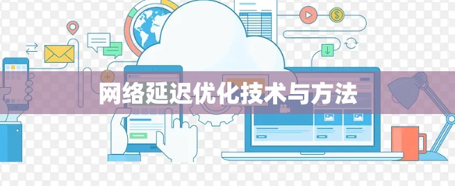 网络延迟优化技术与方法 网络延迟优化技术与方法