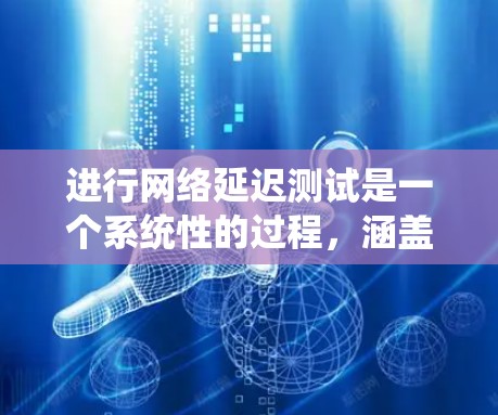 进行网络延迟测试是一个系统性的过程,涵盖了从基础概念到实际操作的多个方面。以下是对网络延迟测试的全面总结,帮助您有效地进行测试和优化网络性能 进行网络延迟测试是一个系统性的过程,涵盖了从基础概念到实际操作的多个方面。以下是对网络延迟测试的全面总结,帮助您有效地进行测试和优化网络性能
