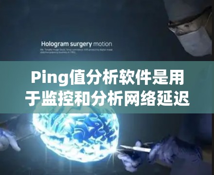 Ping值分析软件是用于监控和分析网络延迟和性能的工具，广泛应用于企业网络、数据中心和互联网服务等领域。以下是对这些软件的详细分析和选择指南