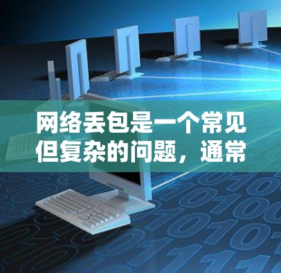 网络丢包是一个常见但复杂的问题,通常涉及多个方面。以下是一步步的解决方案 网络丢包是一个常见但复杂的问题,通常涉及多个方面。以下是一步步的解决方案