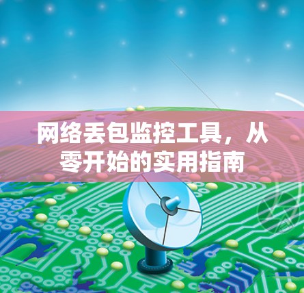 网络丢包监控工具，从零开始的实用指南