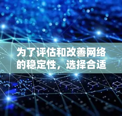 为了评估和改善网络的稳定性，选择合适的测试工具至关重要。以下是针对不同需求和网络环境的推荐工具和步骤