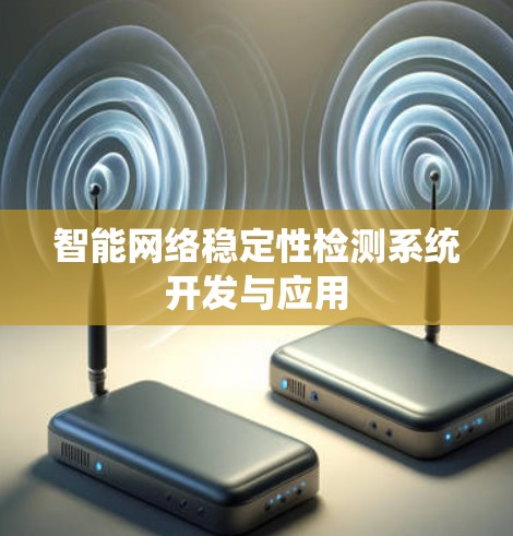 智能网络稳定性检测系统开发与应用 智能网络稳定性检测系统开发与应用