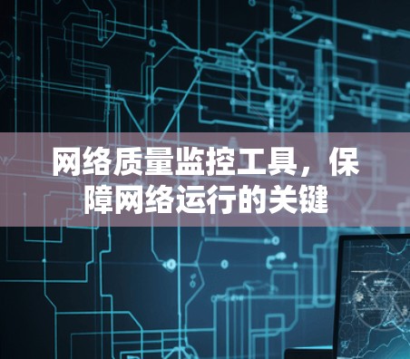网络质量监控工具，保障网络运行的关键
