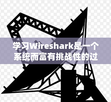 学习Wireshark是一个系统而富有挑战性的过程,以下是一份分步骤的学习计划,帮助您有效掌握该工具 学习Wireshark是一个系统而富有挑战性的过程,以下是一份分步骤的学习计划,帮助您有效掌握该工具