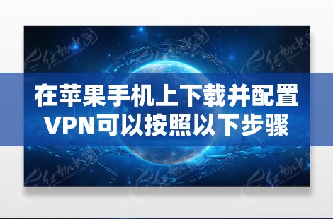 在苹果手机上下载并配置VPN可以按照以下步骤进行 在苹果手机上下载并配置VPN可以按照以下步骤进行