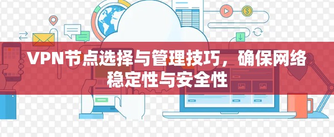 VPN节点选择与管理技巧,确保网络稳定性与安全性 VPN节点选择与管理技巧,确保网络稳定性与安全性
