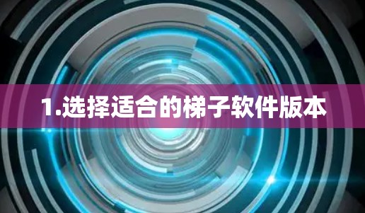 1.选择适合的梯子软件版本 1.选择适合的梯子软件版本