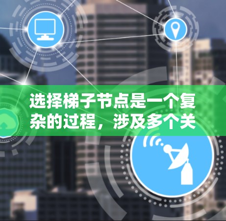 选择梯子节点是一个复杂的过程,涉及多个关键因素。以下是对该问题的总结和解决方案 选择梯子节点是一个复杂的过程,涉及多个关键因素。以下是对该问题的总结和解决方案