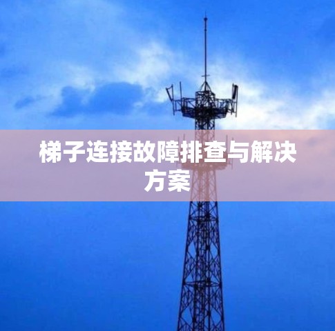 梯子连接故障排查与解决方案