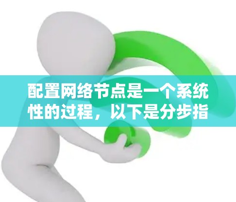 配置网络节点是一个系统性的过程,以下是分步指南,帮助您逐步完成配置 配置网络节点是一个系统性的过程,以下是分步指南,帮助您逐步完成配置
