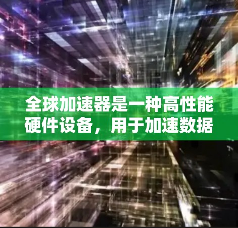 全球加速器是一种高性能硬件设备,用于加速数据处理和计算任务,常见于深度学习、科学计算等领域。以下是使用全球加速器的分步指南 全球加速器是一种高性能硬件设备,用于加速数据处理和计算任务,常见于深度学习、科学计算等领域。以下是使用全球加速器的分步指南