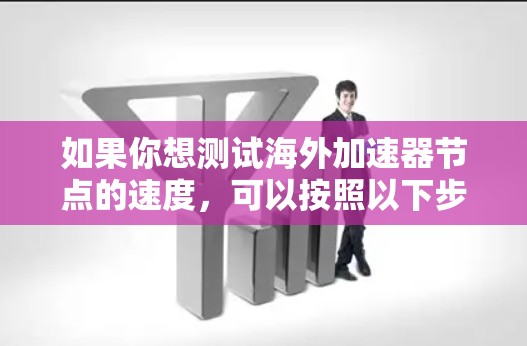 如果你想测试海外加速器节点的速度，可以按照以下步骤操作
