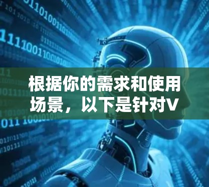 根据你的需求和使用场景,以下是针对VPN加速器客户端的推荐 根据你的需求和使用场景,以下是针对VPN加速器客户端的推荐