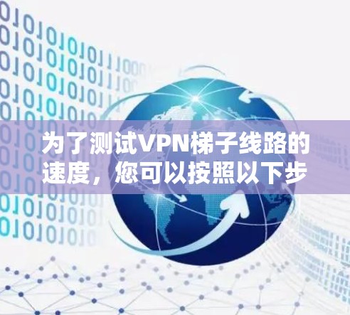 为了测试<strong>VPN梯子</strong>线路的速度，您可以按照以下步骤进行