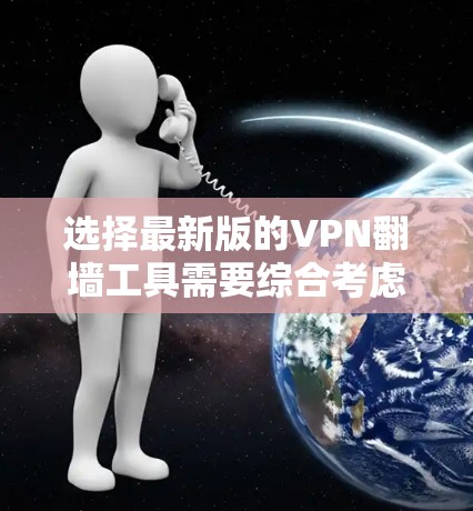 选择最新版的VPN翻墙工具需要综合考虑多个因素，以确保安全、隐私和性能。以下是根据您的需求整理的推荐步骤和工具