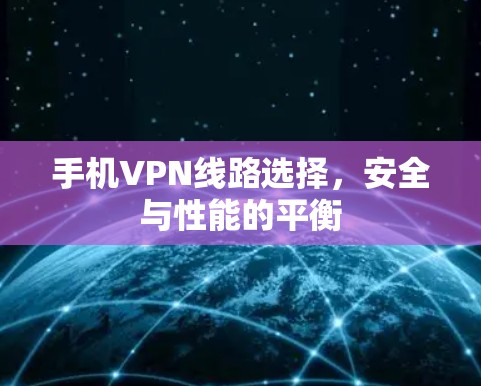 手机VPN线路选择，安全与性能的平衡