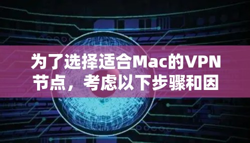 为了选择适合Mac的VPN节点,考虑以下步骤和因素 为了选择适合Mac的VPN节点,考虑以下步骤和因素