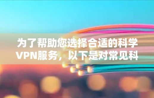 为了帮助您选择合适的科学VPN服务,以下是对常见科学VPN服务的详细分析和比较 为了帮助您选择合适的科学VPN服务,以下是对常见科学VPN服务的详细分析和比较