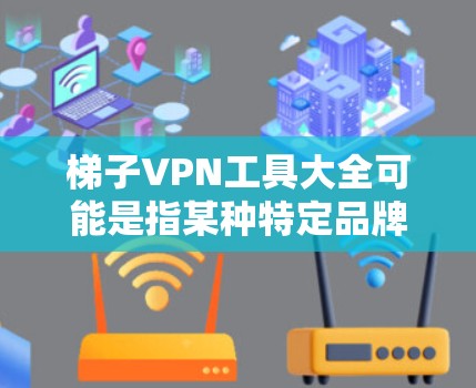 梯子VPN工具大全可能是指某种特定品牌或类型的VPN工具，但根据我的知识库，梯子VPN（可能指某个特定VPN服务）通常具有以下功能和特点