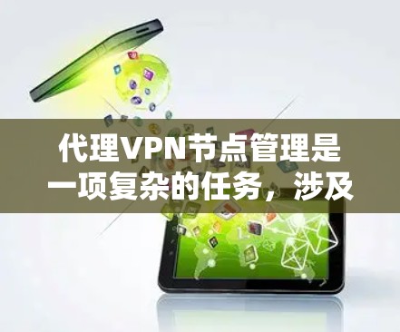 代理VPN节点管理是一项复杂的任务，涉及多个方面，包括部署、配置、监控、维护和安全管理。以下是一些关键点和建议，帮助你有效地管理代理VPN节点