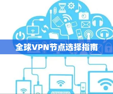 全球VPN节点选择指南 全球VPN节点选择指南