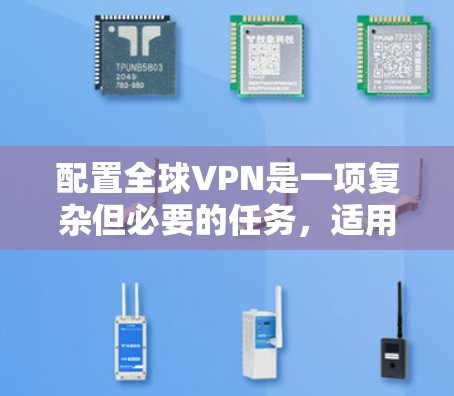 配置全球VPN是一项复杂但必要的任务,适用于跨国企业、远程办公或需要保护数据隐私的用户。以下是详细的步骤指南 配置全球VPN是一项复杂但必要的任务,适用于跨国企业、远程办公或需要保护数据隐私的用户。以下是详细的步骤指南