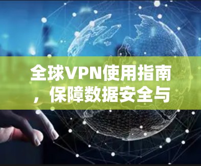 全球VPN使用指南,保障数据安全与网络稳定 全球VPN使用指南,保障数据安全与网络稳定