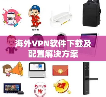 海外VPN软件下载及配置解决方案 海外VPN软件下载及配置解决方案