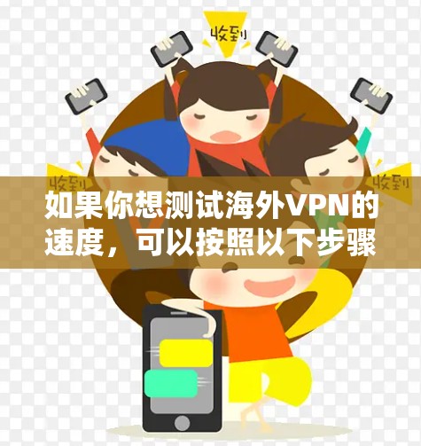如果你想测试海外VPN的速度,可以按照以下步骤进行 如果你想测试海外VPN的速度,可以按照以下步骤进行