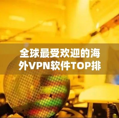 全球最受欢迎的海外VPN软件TOP排名 全球最受欢迎的海外VPN软件TOP排名