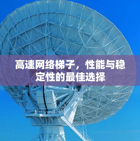 高速网络梯子,性能与稳定性的最佳选择 高速网络梯子,性能与稳定性的最佳选择