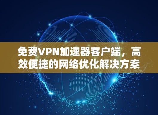 免费VPN加速器客户端,高效便捷的<strong>网络优化</strong>解决方案
