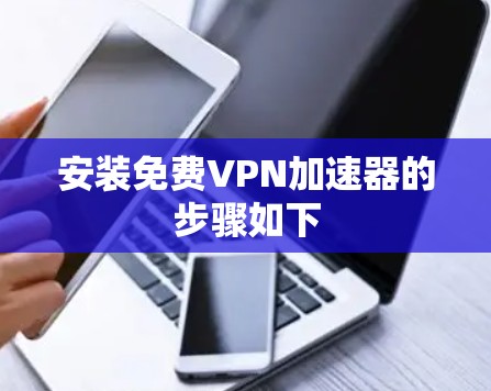 安装免费VPN加速器的步骤如下