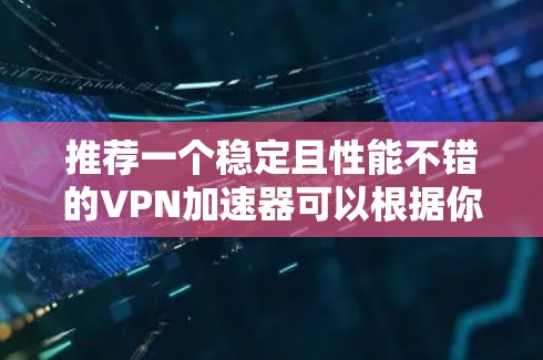 推荐一个稳定且性能不错的VPN加速器可以根据你的需求和使用场景来选择。以下是一些常见的VPN加速器推荐 推荐一个稳定且性能不错的VPN加速器可以根据你的需求和使用场景来选择。以下是一些常见的VPN加速器推荐